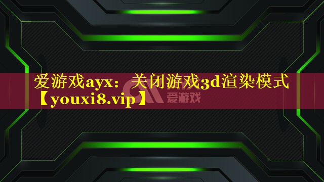 关闭游戏3d渲染模式 关闭游戏3d渲染模式