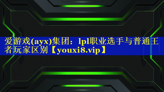 lpl职业选手与普通王者玩家区别 lpl职业选手与普通王者玩家区别