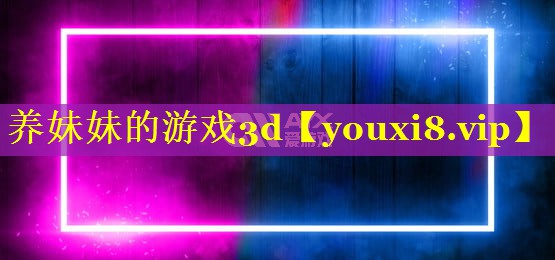 养妹妹的游戏3d 养妹妹的游戏3d