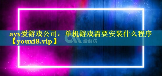 单机游戏需要安装什么程序 单机游戏需要安装什么程序