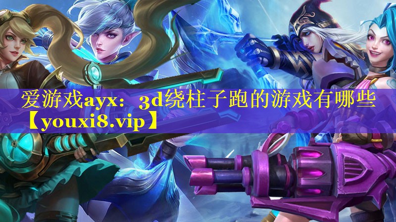 3d绕柱子跑的游戏有哪些 3d绕柱子跑的游戏有哪些
