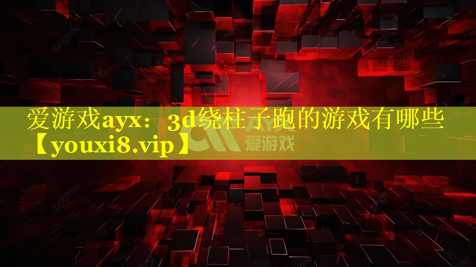 3d绕柱子跑的游戏有哪些 3d绕柱子跑的游戏有哪些