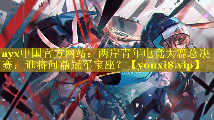 两岸青年电竞大赛总决赛:谁将问鼎冠军宝座? 两岸青年电竞大赛总决赛:谁将问鼎冠军宝座?