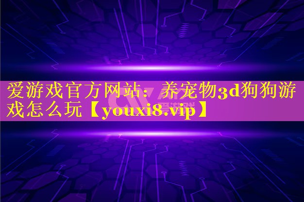 养宠物3d狗狗游戏怎么玩 养宠物3d狗狗游戏怎么玩