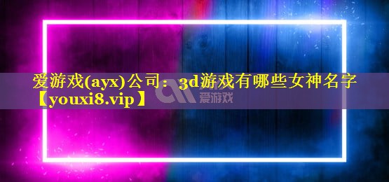 3d游戏有哪些女神名字 3d游戏有哪些女神名字