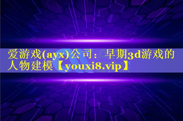 早期3d游戏的人物建模 早期3d游戏的人物建模