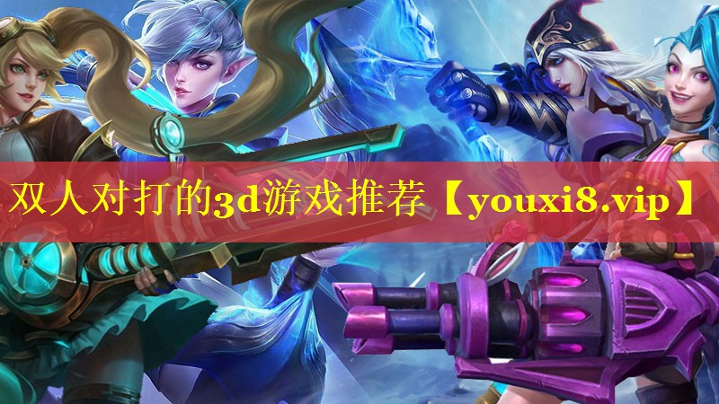 双人对打的3d游戏推荐 双人对打的3d游戏推荐