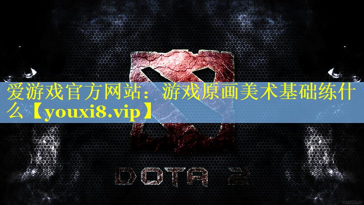 游戏原画美术基础练什么 游戏原画美术基础练什么