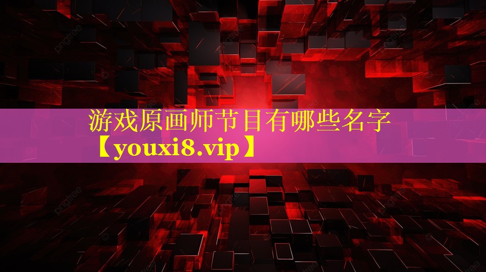 游戏原画师节目有哪些名字 游戏原画师节目有哪些名字