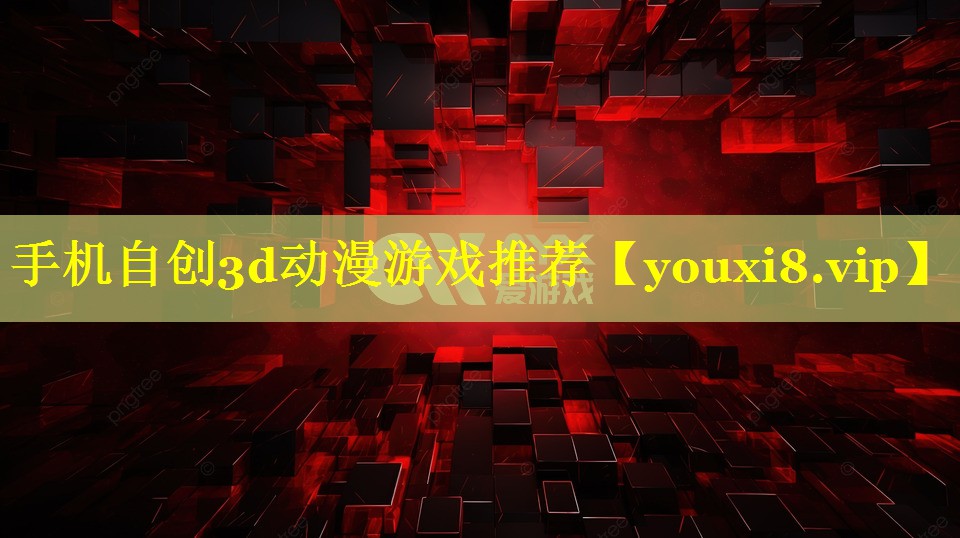手机自创3d动漫游戏推荐 手机自创3d动漫游戏推荐