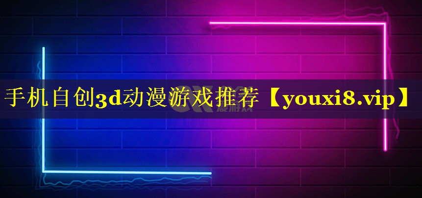 手机自创3d动漫游戏推荐 手机自创3d动漫游戏推荐