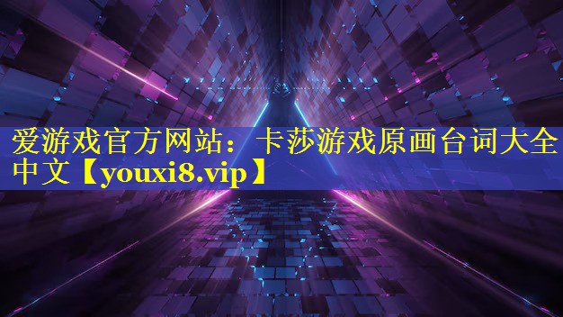 卡莎游戏原画台词大全中文 卡莎游戏原画台词大全中文
