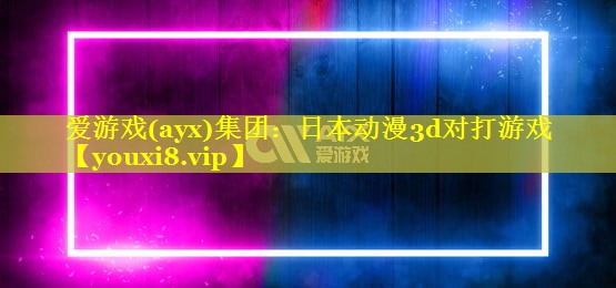 日本动漫3d对打游戏 日本动漫3d对打游戏