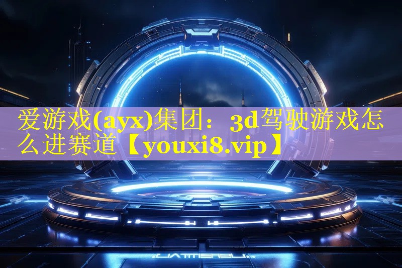 3d驾驶游戏怎么进赛道 3d驾驶游戏怎么进赛道