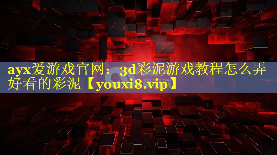 3d彩泥游戏教程怎么弄好看的彩泥 3d彩泥游戏教程怎么弄好看的彩泥