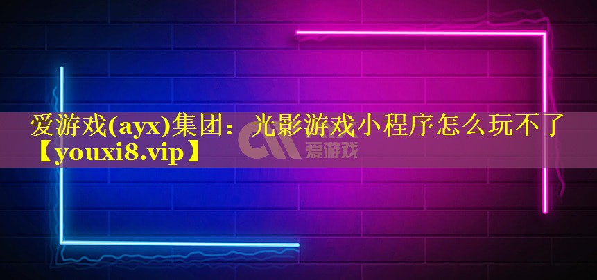光影游戏小程序怎么玩不了 光影游戏小程序怎么玩不了