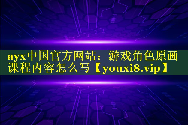 游戏角色原画课程内容怎么写 游戏角色原画课程内容怎么写