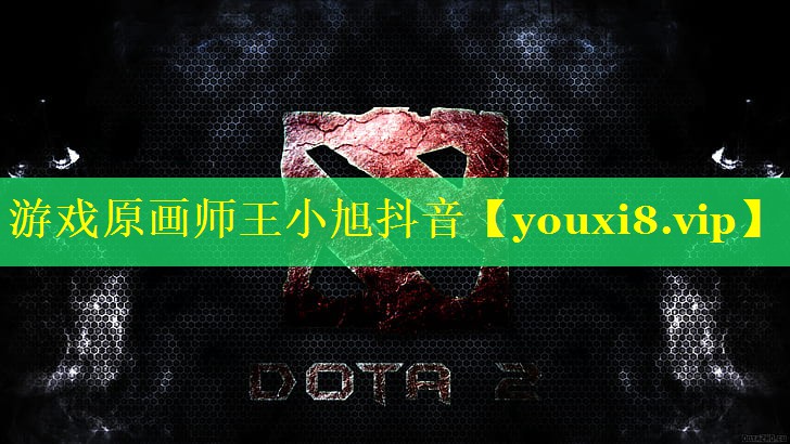 游戏原画师王小旭抖音 游戏原画师王小旭抖音