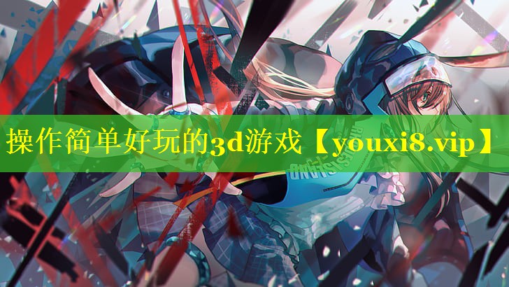 操作简单好玩的3d游戏 操作简单好玩的3d游戏