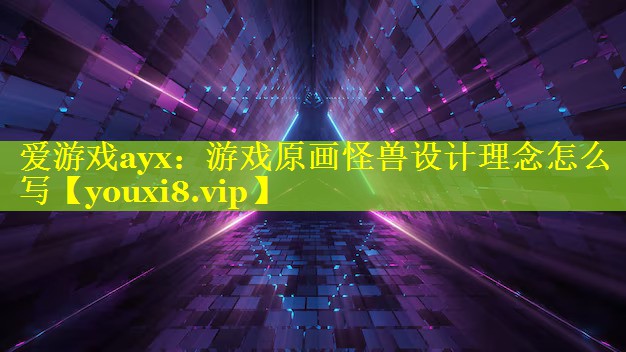 游戏原画怪兽设计理念怎么写 游戏原画怪兽设计理念怎么写