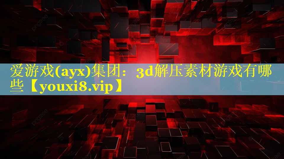 3d解压素材游戏有哪些 3d解压素材游戏有哪些
