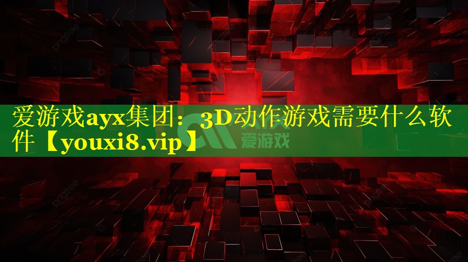 3D动作游戏需要什么软件 3D动作游戏需要什么软件