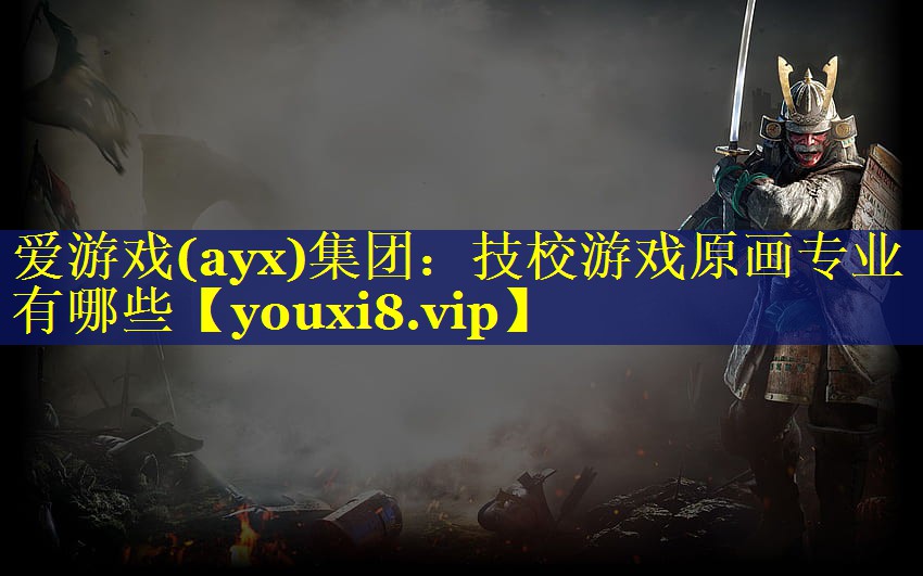 技校游戏原画专业有哪些 技校游戏原画专业有哪些