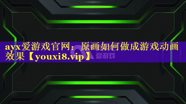 原画如何做成游戏动画效果 原画如何做成游戏动画效果
