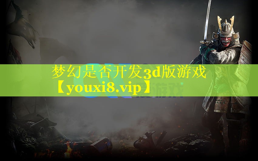 梦幻是否开发3d版游戏 梦幻是否开发3d版游戏