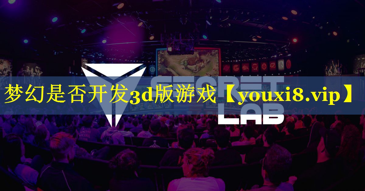 梦幻是否开发3d版游戏 梦幻是否开发3d版游戏
