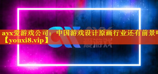 中国游戏设计原画行业还有前景吗 中国游戏设计原画行业还有前景吗