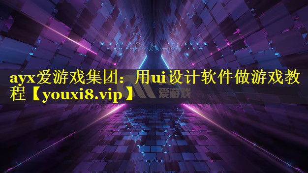 用ui设计软件做游戏教程 用ui设计软件做游戏教程