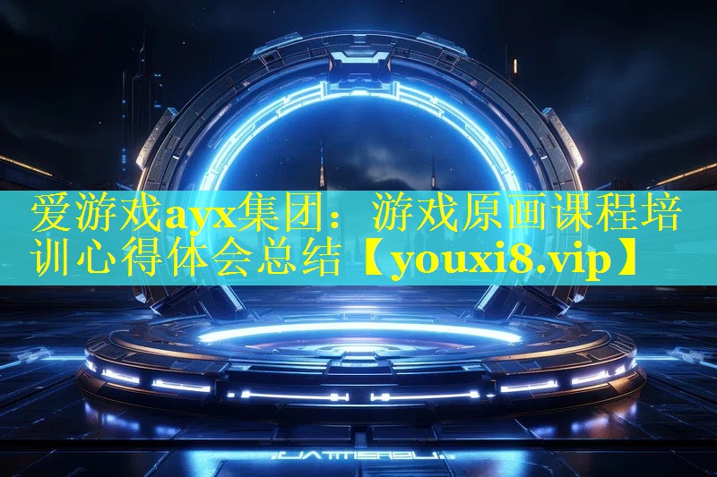 游戏原画课程培训心得体会总结 游戏原画课程培训心得体会总结