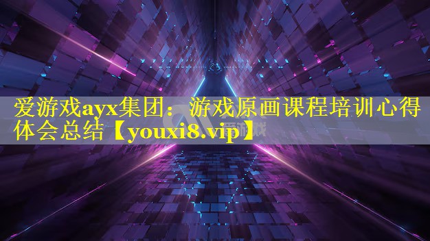 游戏原画课程培训心得体会总结 游戏原画课程培训心得体会总结