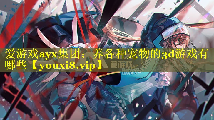 养各种宠物的3d游戏有哪些 养各种宠物的3d游戏有哪些