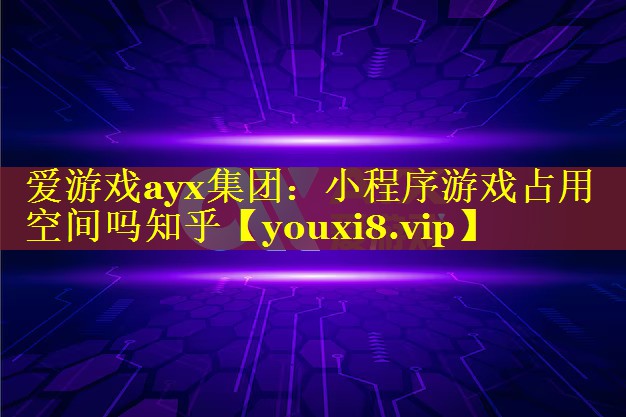 小程序游戏占用空间吗知乎 小程序游戏占用空间吗知乎