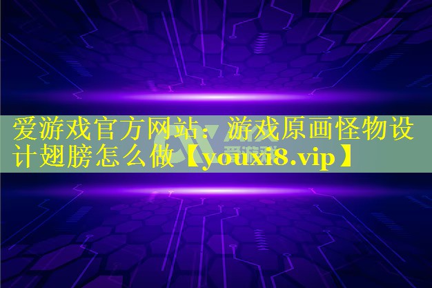 游戏原画怪物设计翅膀怎么做 游戏原画怪物设计翅膀怎么做