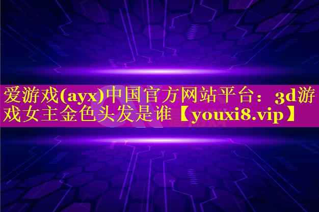 3d游戏女主金色头发是谁 3d游戏女主金色头发是谁