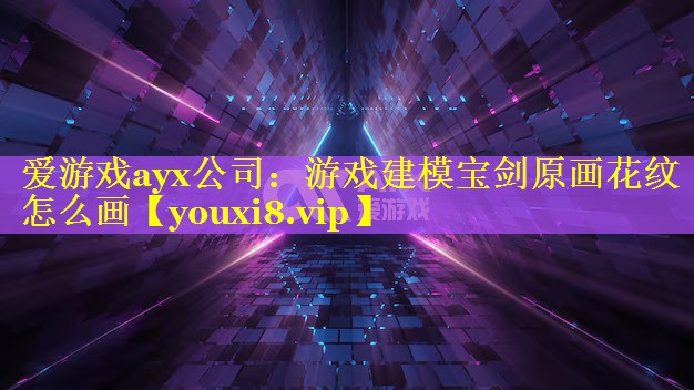 游戏建模宝剑原画花纹怎么画 游戏建模宝剑原画花纹怎么画