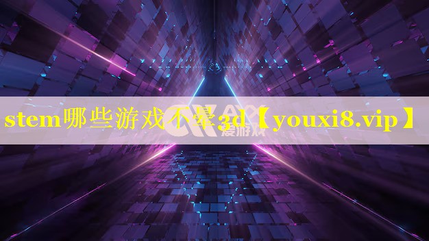 stem哪些游戏不晕3d stem哪些游戏不晕3d