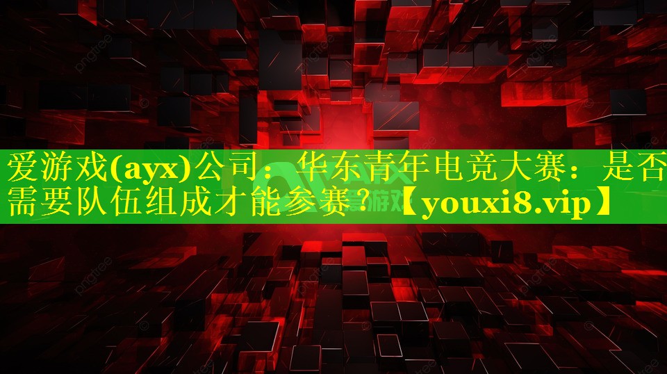 华东青年电竞大赛:是否需要队伍组成才能参赛? 华东青年电竞大赛:是否需要队伍组成才能参赛?
