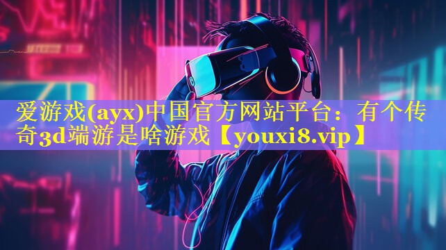 有个传奇3d端游是啥游戏 有个传奇3d端游是啥游戏
