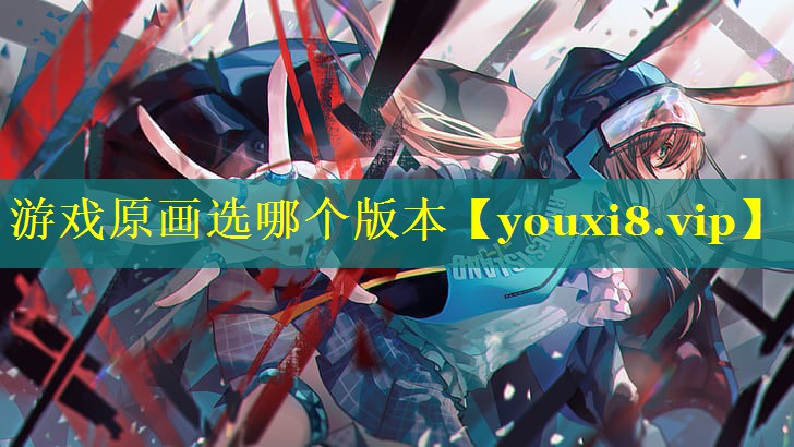 游戏原画选哪个版本 游戏原画选哪个版本
