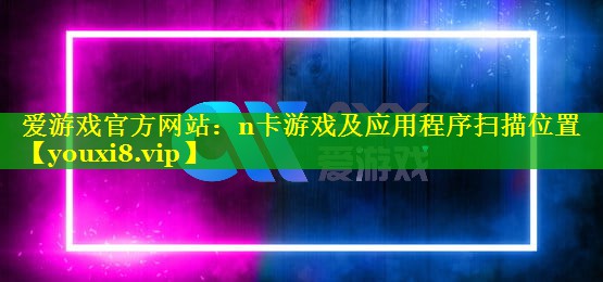 n卡游戏及应用程序扫描位置 n卡游戏及应用程序扫描位置
