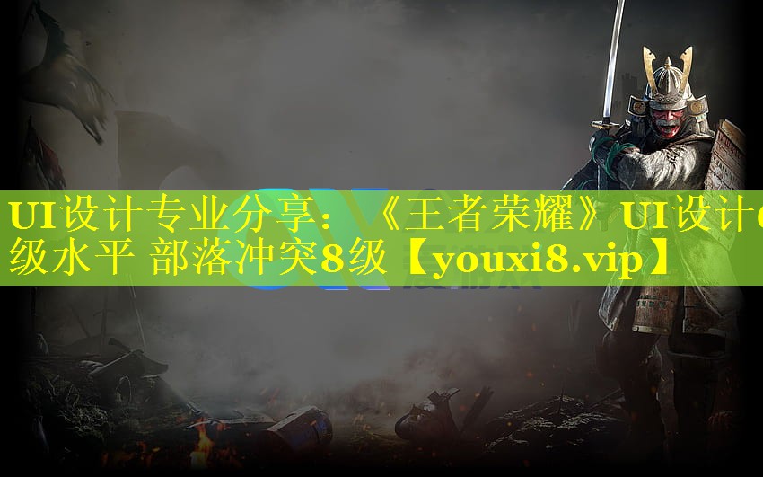 UI设计专业分享:《王者荣耀》UI设计6级水平 部落冲突8级 UI设计专业分享:《王者荣耀》UI设计6级水平 部落冲突8级