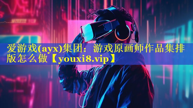 游戏原画师作品集排版怎么做 游戏原画师作品集排版怎么做