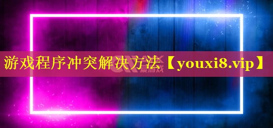 游戏程序冲突解决方法 游戏程序冲突解决方法