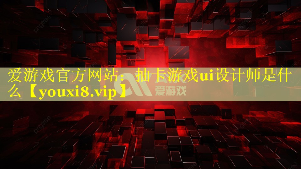 抽卡游戏ui设计师是什么 抽卡游戏ui设计师是什么