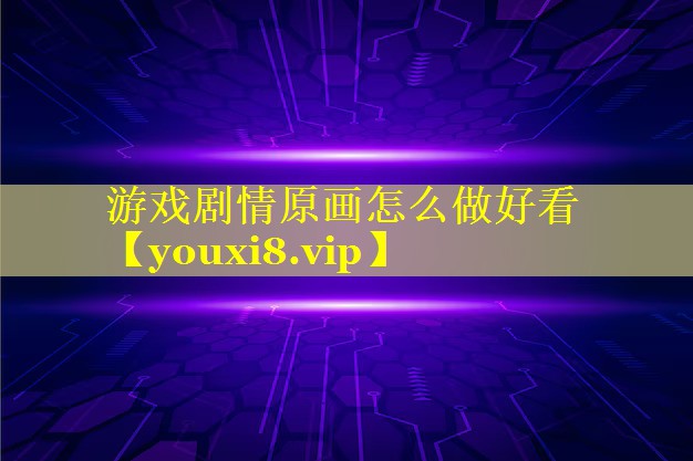 游戏剧情原画怎么做好看