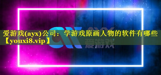 学游戏原画人物的软件有哪些 学游戏原画人物的软件有哪些
